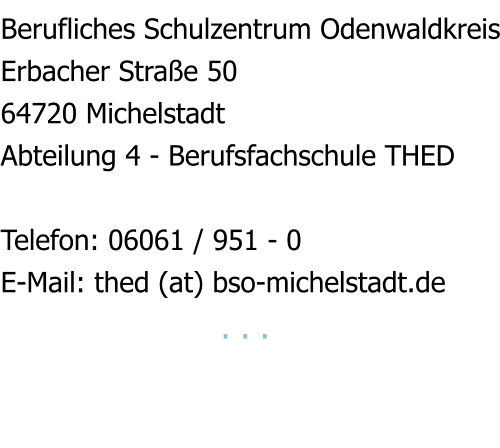 Berufliches Schulzentrum Odenwaldkreis Erbacher Straße 50 64720 Michelstadt Abteilung 4 - Berufsfachschule THED  Telefon: 06061 / 951 - 0 E-Mail: thed (at) bso-michelstadt.de                       . . .