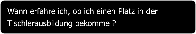 Wann erfahre ich, ob ich einen Platz in der Tischlerausbildung bekomme ?