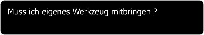 Muss ich eigenes Werkzeug mitbringen ?