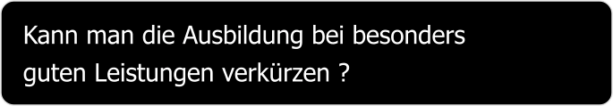 Kann man die Ausbildung bei besonders guten Leistungen verkürzen ?