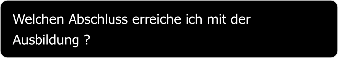 Welchen Abschluss erreiche ich mit der Ausbildung ?