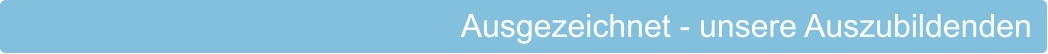 Ausgezeichnet - unsere Auszubildenden