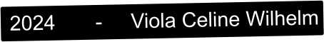 2024       -     Viola Celine Wilhelm