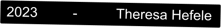 2023         -          Theresa Hefele