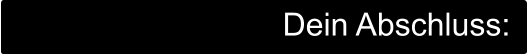 Dein Abschluss: