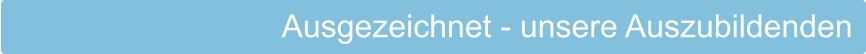 Ausgezeichnet - unsere Auszubildenden