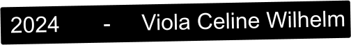 2024       -     Viola Celine Wilhelm