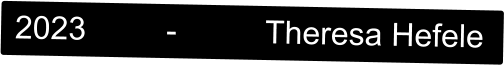 2023         -          Theresa Hefele
