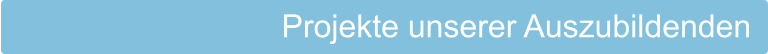 Projekte unserer Auszubildenden