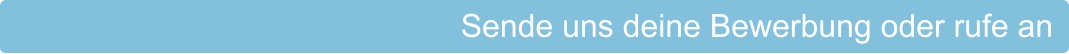 Sende uns deine Bewerbung oder rufe an