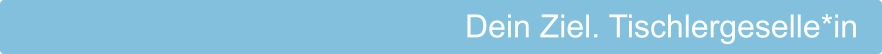 Dein Ziel. Tischlergeselle*in