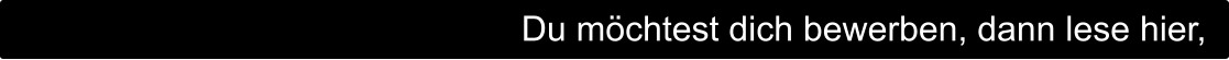 Du möchtest dich bewerben, dann lese hier,