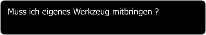 Muss ich eigenes Werkzeug mitbringen ?