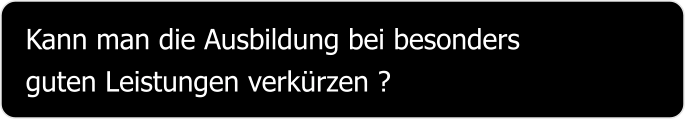 Kann man die Ausbildung bei besonders guten Leistungen verkürzen ?