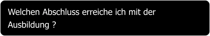 Welchen Abschluss erreiche ich mit der Ausbildung ?
