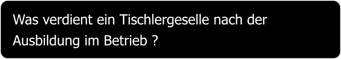 Was verdient ein Tischlergeselle nach der Ausbildung im Betrieb ?